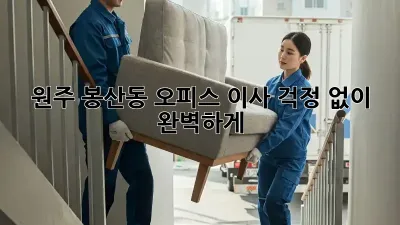 원주 봉산동 오피스 이사, 걱정 없이 완벽하게!