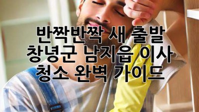 ✨ 반짝반짝 새 출발! 창녕군 남지읍 이사 청소 완벽 가이드 🏡