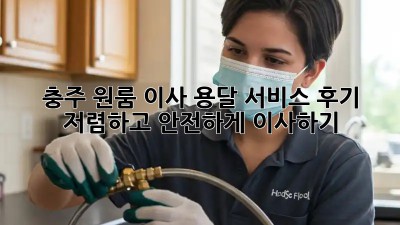 충주 원룸 이사, 용달 서비스 후기: 저렴하고 안전하게 이사하기!